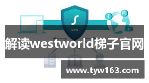 解读westworld梯子官网